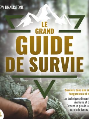 LE GRAND GUIDE DE SURVIE - Survivre dans des situations dangereuses et extrêmes: Les techniques d'experts en survivalisme et bushcraft. Deviens un pro