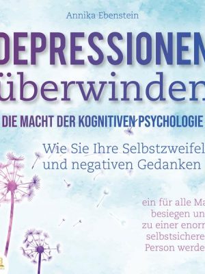 DEPRESSIONEN ÜBERWINDEN - Die Macht der kognitiven Psychologie: Wie Sie Ihre Selbstzweifel und negativen Gedanken ein für alle Mal besiegen und zu ein