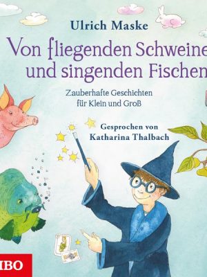 Von fliegenden Schweinen und singenden Fischen. Zauberhafte Geschichten für Klein und Groß.