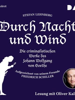 Durch Nacht und Wind. Die criminalistischen Werke des Johann Wolfgang von Goethe. Aufgezeichnet von seinem Freunde Friedrich Schiller