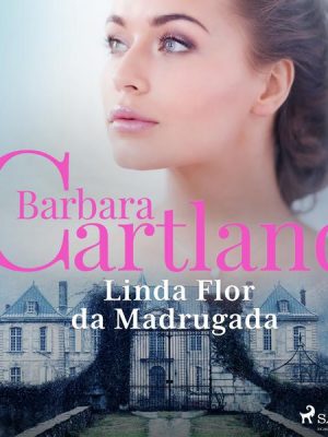 Linda Flor da Madrugada (A Eterna Coleção de Barbara Cartland 47)