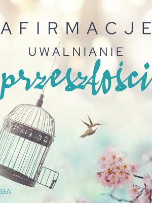 Afirmacje – Uwalnianie przeszłości