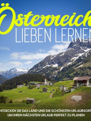 Österreich lieben lernen: Entdecken Sie das Land und die schönsten Urlaubsorte