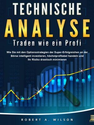 Technische Analyse - Traden wie ein Profi: Wie Sie mit den Optionsstrategien der Super-Erfolgreichen an der Börse intelligent investieren