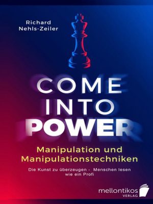 Manipulation und Manipulationstechniken – come into power: Die Kunst zu überzeugen – Menschen lesen wie ein Profi