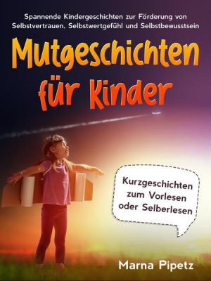 Mutgeschichten für Kinder: Spannende Kindergeschichten zur Förderung von Selbstvertrauen