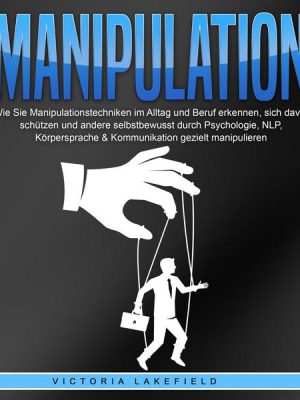 Manipulation: Wie Sie Manipulationstechniken im Alltag und Beruf erkennen