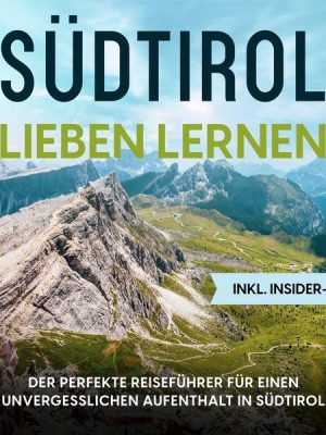 Südtirol lieben lernen: Der perfekte Reiseführer für einen unvergesslichen Aufenthalt in Südtirol - inkl. Insider-Tipps