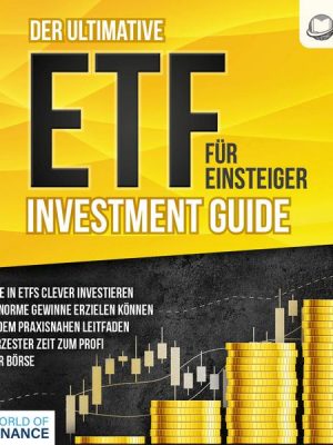 Der ultimative ETF FÜR EINSTEIGER Investment Guide: Wie Sie in ETFs clever investieren und enorme Gewinne erzielen können - Mit dem praxisnahen Leitfa