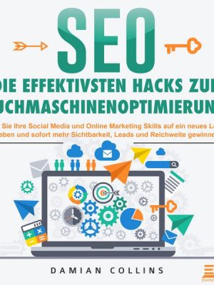 SEO - Die effektivsten Hacks zur Suchmaschinenoptimierung: Wie Sie Ihre Social Media und Online Marketing Skills auf ein neues Level heben und sofort