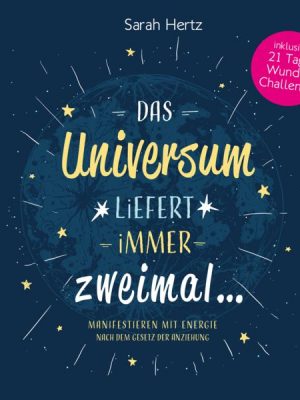 Das Universum liefert immer zweimal - Manifestieren mit Energie nach dem Gesetz der Anziehung