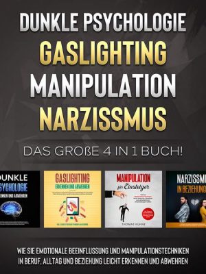 Dunkle Psychologie | Gaslighting | Manipulation | Narzissmus: Das große 4 in 1 Buch! Wie Sie emotionale Beeinflussung und Manipulationstechniken in Be