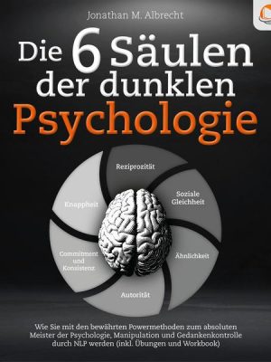 Die 6 Säulen der dunklen Psychologie: Wie Sie mit den bewährten Powermethoden zum absoluten Meister der Psychologie