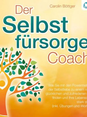 Der Selbstfürsorge Coach: Wie Sie mit den Powermethoden der Selbstliebe zu einem rundum glücklichen und zufriedenen Leben finden und Ihre Lebensqualit