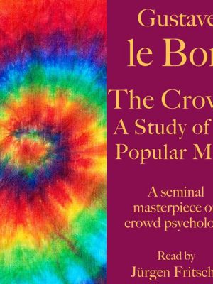 Gustave le Bon: The Crowd – A Study of the Popular Mind