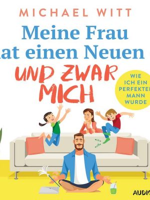 Meine Frau hat einen Neuen – und zwar mich - Wie ich ein perfekter Mann wurde