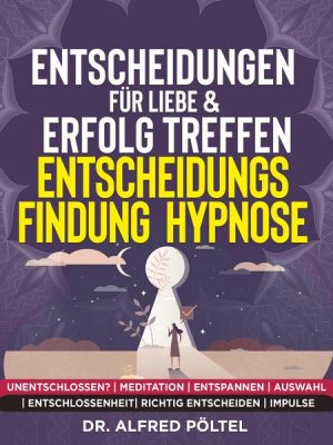 Entscheidungen für Liebe & Erfolg treffen - Entscheidungsfindung - Hypnose