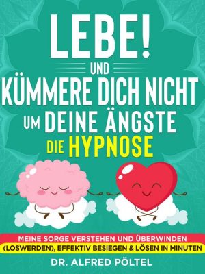 Lebe! Und Kümmere dich nicht um deine Ängste - die Hypnose