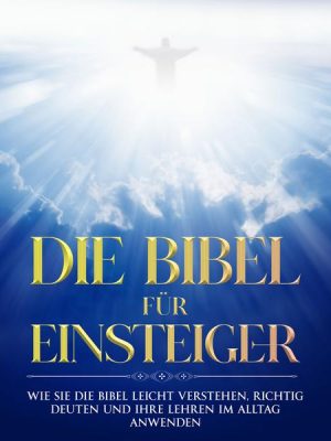 Die Bibel für Einsteiger: Wie Sie die Bibel leicht verstehen