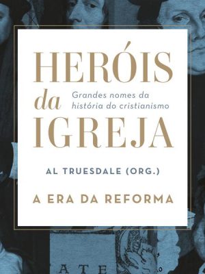 Heróis da Igreja - Vol. 3 - A Era da Reforma