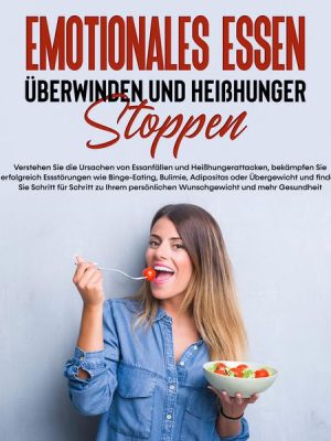 Emotionales Essen überwinden und Heißhunger stoppen: Verstehen Sie die Ursachen von Essanfällen und Heißhungerattacken