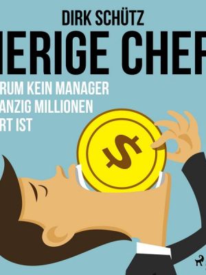 Gierige Chefs - Warum kein Manager zwanzig Millionen wert ist