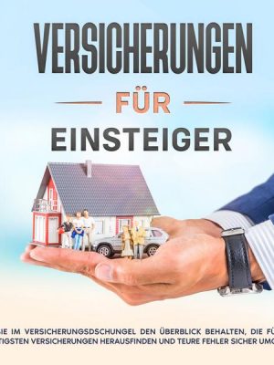 Versicherungen für Einsteiger: Wie Sie im Versicherungsdschungel den Überblick behalten