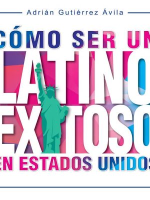 Cómo Ser un Latino Exitoso en Estados Unidos