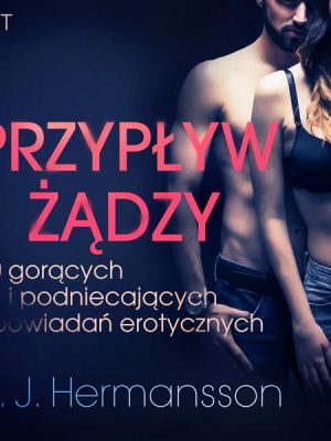 Przypływ żądzy - 10 gorących i podniecających opowiadań erotycznych B. J. Hermanssona