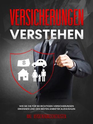 Versicherungen verstehen: Wie Sie die für Sie richtigen Versicherungen erkennen und den besten Anbieter auswählen - inkl. Versicherungschecklisten