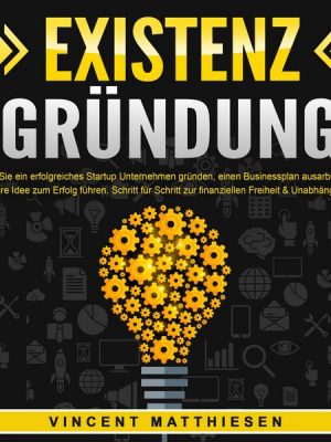 EXISTENZGRÜNDUNG - Wie Sie ein erfolgreiches Startup Unternehmen gründen