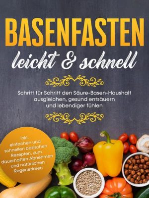 Basenfasten - leicht & schnell Schritt für Schritt den Säure-Basen-Haushalt ausgleichen