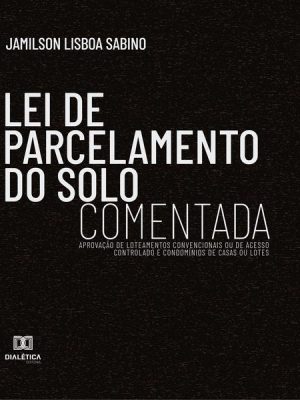 Lei de Parcelamento do Solo Comentada : aprovação de loteamentos convencionais ou de acesso controlado e condomínios de casas ou lotes