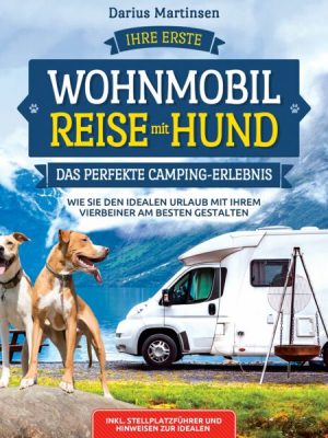 Ihre erste Wohnmobil-Reise mit Hund – Das perfekte Camping-Erlebnis: Wie Sie den idealen Urlaub mit Ihrem Vierbeiner am besten gestalten. Inkl. Stellp