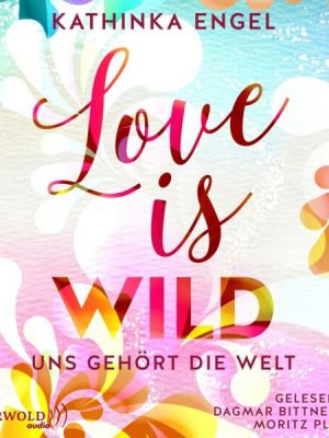 Love Is Wild – Uns gehört die Welt (Love-Is-Reihe 3)