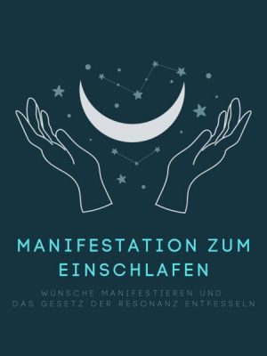 Manifestation zum Einschlafen: Wünsche manifestieren und das Gesetz der Resonanz entfesseln