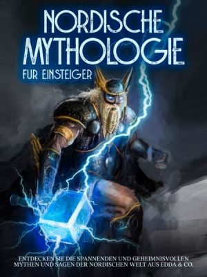 Nordische Mythologie für Einsteiger: Entdecken Sie die spannenden und geheimnisvollen Mythen und Sagen der nordischen Welt aus Edda & Co.