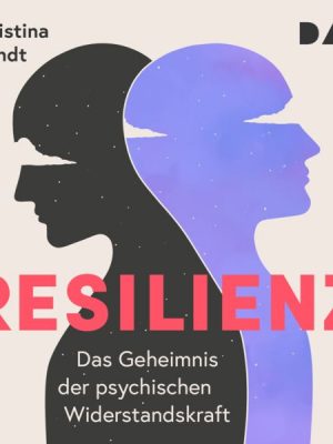 Resilienz. Das Geheimnis der psychischen Widerstandskraft