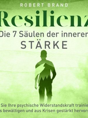 Resilienz - Die 7 Säulen der inneren Stärke