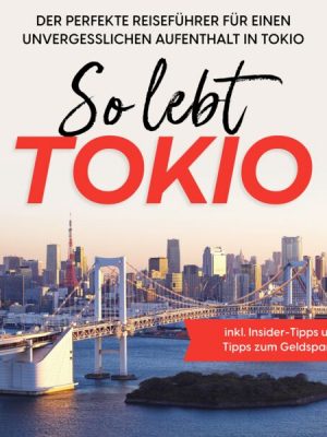 So lebt Tokio: Der perfekte Reiseführer für einen unvergesslichen Aufenthalt in Tokio - inkl. Insider-Tipps und Tipps zum Geldsparen