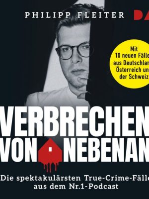 Verbrechen von nebenan. Die spektakulärsten True-Crime-Fälle aus dem Nr.1-Podcast